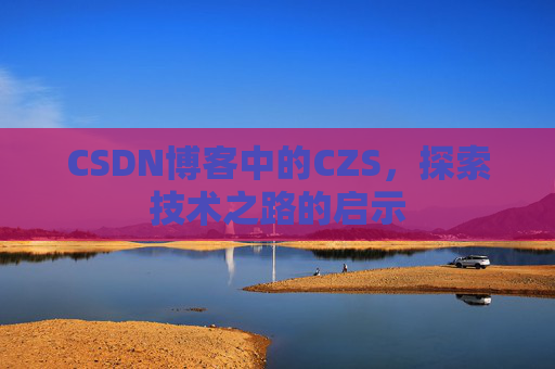 CSDN博客中的CZS，探索技术之路的启示
